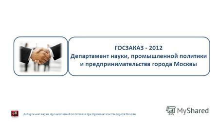 Департамент науки, промышленной политики и предпринимательства города Москвы 23 февраля 2013 г. ГОСЗАКАЗ - 2012 Департамент науки, промышленной политики.