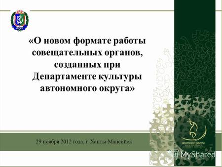 «О новом формате работы совещательных органов, созданных при Департаменте культуры автономного округа» 29 ноября 2012 года, г. Ханты-Мансийск.