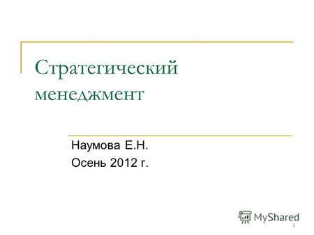 1 Стратегический менеджмент Наумова Е.Н. Осень 2012 г.