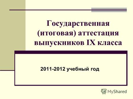 Государственная (итоговая) аттестация выпускников IX класса 2011-2012 учебный год.