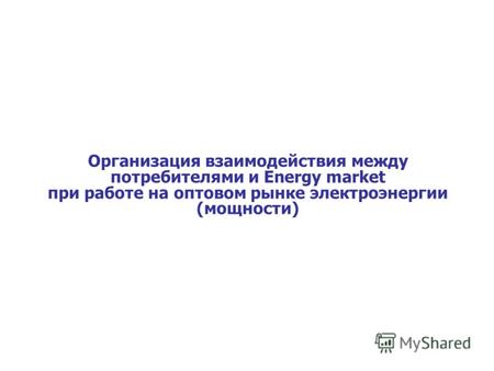 Организация взаимодействия между потребителями и Energy market при работе на оптовом рынке электроэнергии (мощности)