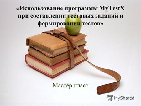 «Использование программы MyTestX при составлении тестовых заданий и формировании тестов» Мастер класс.