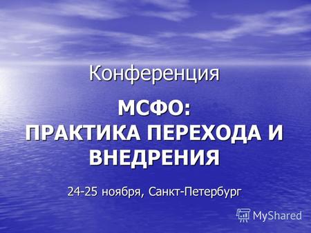 Конференция МСФО: ПРАКТИКА ПЕРЕХОДА И ВНЕДРЕНИЯ 24-25 ноября, Санкт-Петербург.