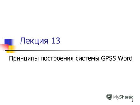1 Лекция 13 Принципы построения системы GPSS Word.