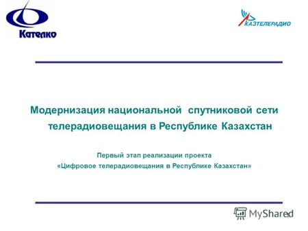 1 Модернизация национальной спутниковой сети телерадиовещания в Республике Казахстан Первый этап реализации проекта «Цифровое телерадиовещания в Республике.