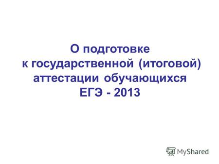 О подготовке к государственной (итоговой) аттестации обучающихся ЕГЭ - 2013.