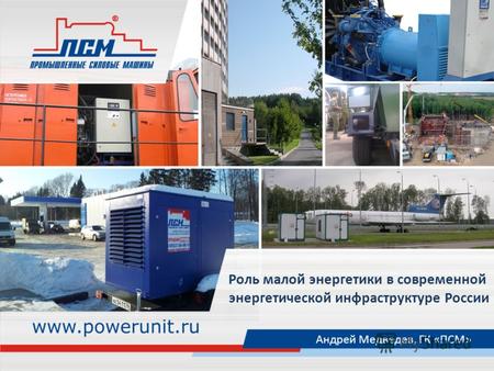 Роль малой энергетики в современной энергетической инфраструктуре России Андрей Медведев, ГК «ПСМ»