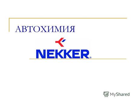 АВТОХИМИЯ Торговая Марка «Nekker®» - это: N E KK E R – компания из Великобритании. Вывод продукта на рынок РФ – конец 2004 года Группа Компаний «Химик»