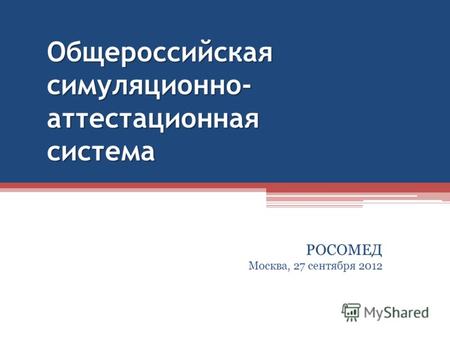Общероссийская симуляционно- аттестационная система РОСОМЕД Москва, 27 сентября 2012.