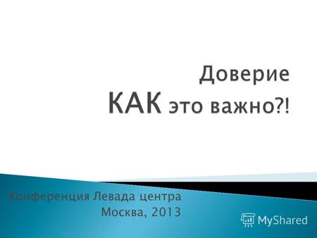 Конференция Левада центра Москва, 2013. Доверие – социальное взаимодействие, ориентированное на высокую вероятность того, что действия партнера будут.