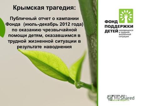 Www.fond-detyam.ru МОСКВА 2012 г. www.fond-detyam.ru Крымская трагедия: Публичный отчет о кампании Фонда (июль-декабрь 2012 года) по оказанию чрезвычайной.