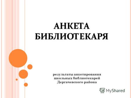 АНКЕТА БИБЛИОТЕКАРЯ результаты анкетирования школьных библиотекарей Дергачевского района.