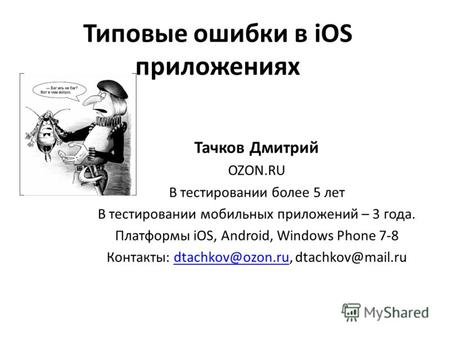Типовые ошибки в iOS приложениях Тачков Дмитрий OZON.RU В тестировании более 5 лет В тестировании мобильных приложений – 3 года. Платформы iOS, Android,