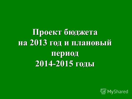 Проект бюджета на 2013 год и плановый период 2014-2015 годы.