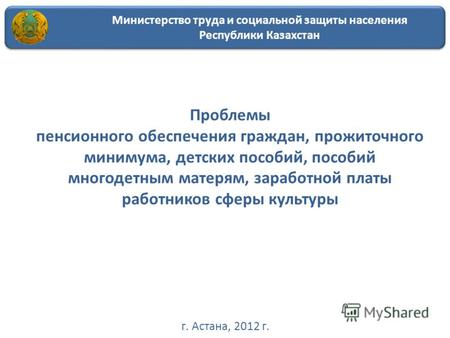 Министерство труда и социальной защиты населения Республики Казахстан Проблемы пенсионного обеспечения граждан, прожиточного минимума, детских пособий,