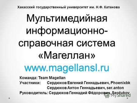 Мультимедийная информационно- справочная система «Магеллан» www.magellansl.ru Команда: Team Magellan Участники: Сердюков Евгений Геннадьевич, Phoenixbk.