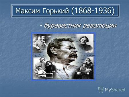Максим Горький (1868-1936) - буревестник революции.