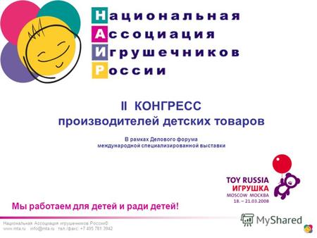Мы работаем для детей и ради детей! Национальная Ассоциация игрушечников России© www.rnta.ru info@rnta.ru тел./факс: +7 495 781 3942 II КОНГРЕСС производителей.