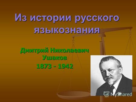 Из истории русского языкознания Дмитрий Николаевич Ушаков 1873 - 1942.