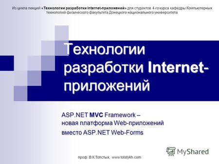 Проф. В.К.Толстых, www.tolstykh.com Технологии разработки Internet- приложений ASP.NET MVC Framework– новая платформа Web-приложений ASP.NET MVC Framework.