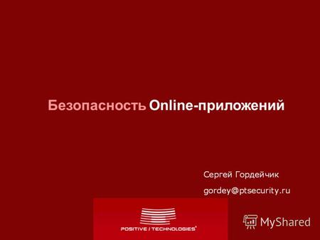 Безопасность Online-приложений. Безопасность online приложенийwww.ptsecurity.ru / www.maxpatrol.ru www.xspider.ru / online.xspider.ru www.securitylab.ru.