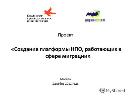 Проект «Создание платформы НПО, работающих в сфере миграции» Москва Декабрь 2012 года.