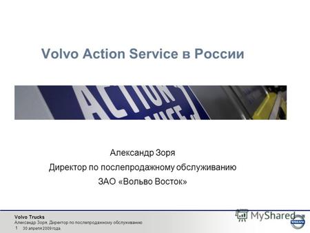 Volvo Trucks Александр Зоря, Директор по послепродажному обслуживанию 1 30 апреля 2009 года. Volvo Action Service в России Александр Зоря Директор по послепродажному.