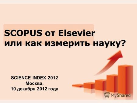 SCOPUS от Elsevier или как измерить науку? SCIENCE INDEX 2012 Москва, 10 декабря 2012 года.