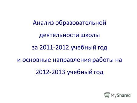 Анализ образовательной деятельности школы за 2011-2012 учебный год и основные направления работы на 2012-2013 учебный год.