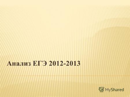 Анализ ЕГЭ 2012-2013. Цель ЕГЭ-установление уровня освоения выпускниками требований Федерального компонента государственного образовательного стандарта.