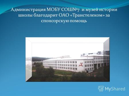 Администрация МОБУ СОШ7 и музей истории школы благодарит ОАО «Транстелеком» за спонсорскую помощь.