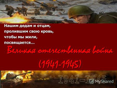 Великая отечественная война (1941-1945) Нашим дедам и отцам, пролившим свою кровь, чтобы мы жили, посвящается…