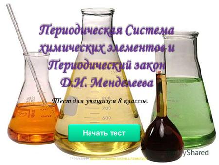 Периодическая Система химических элементов и Периодический закон Д.И. Менделеева Тест для учащихся 8 классов. Начать тест Использован шаблон создания тестов.