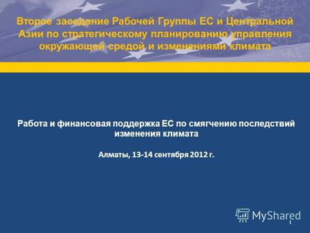 1 Работа и финансовая поддержка ЕС по смягчению последствий изменения климата Алматы, 13-14 сентября 2012 г. Второе заседание Рабочей Группы ЕС и Центральной.