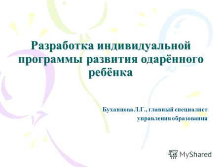 Разработка индивидуальной программы развития одарённого ребёнка Буханцова Л.Г., главный специалист управления образования.