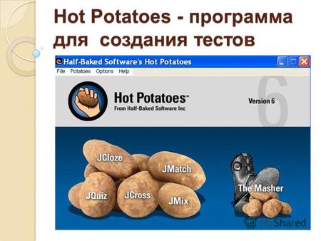 Hot Potatoes - программа для создания тестов. О программе Hot Potatoes – инструментальная программа-оболочка, предоставляющая преподавателям возможность.