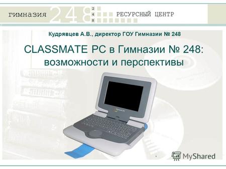 CLASSMATE PC в Гимназии 248: возможности и перспективы Кудрявцев А.В., директор ГОУ Гимназии 248.