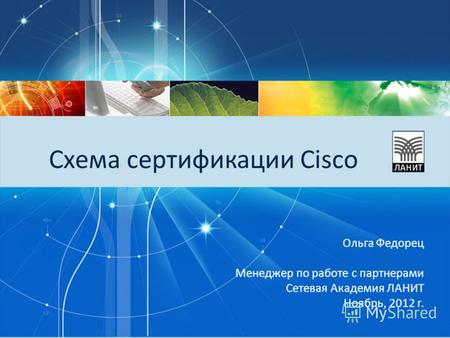 Схема сертификации Cisco Ольга Федорец Менеджер по работе с партнерами Сетевая Академия ЛАНИТ Ноябрь, 2012 г.