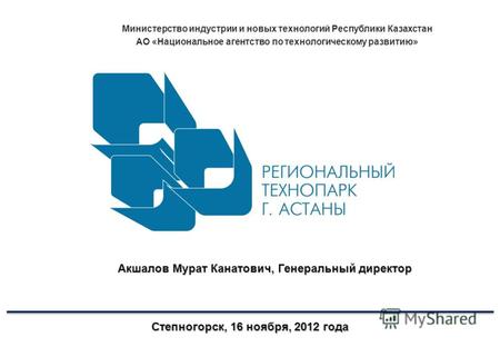 Министерство индустрии и новых технологий Республики Казахстан АО «Национальное агентство по технологическому развитию» Степногорск, 16 ноября, 2012 года.
