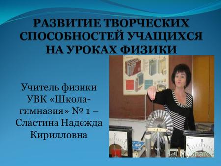 Учитель физики УВК «Школа- гимназия» 1 – Сластина Надежда Кирилловна.