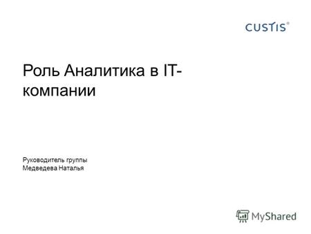 Роль Аналитика в IT- компании Руководитель группы Медведева Наталья.