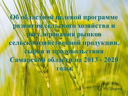 Об областной целевой программе развития сельского хозяйства и регулирования рынков сельскохозяйственной продукции, сырья и продовольствия Самарской области.