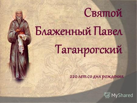 Святой Блаженный Павел Таганрогский 220 лет со дня рождения.