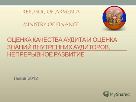 ОЦЕНКА КАЧЕСТВА АУДИТА И ОЦЕНКА ЗНАНИЙ ВНУТРЕННИХ АУДИТОРОВ, НЕПРЕРЫВНОЕ РАЗВИТИЕ Львов 2012 REPUBLIC OF ARMENIA MINISTRY OF FINANCE.