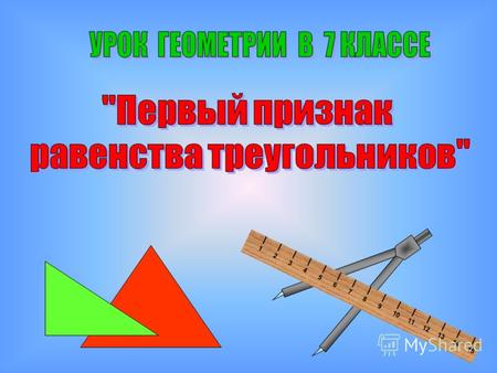 123456789101112131415. ввести понятие теоремы и доказательства теоремы; доказать первый признак равенства треугольников; научиться решать задачи на первый.