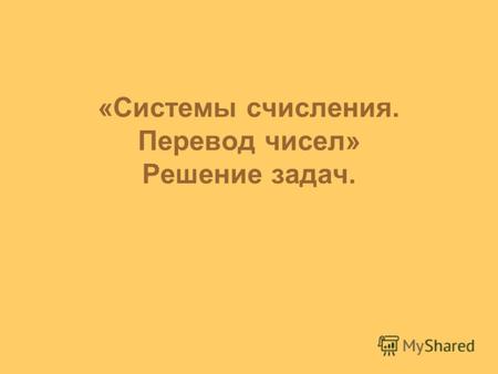 «Системы счисления. Перевод чисел» Решение задач..