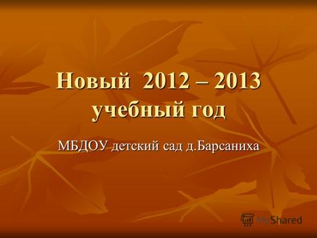 Новый 2012 – 2013 учебный год МБДОУ детский сад д.Барсаниха.