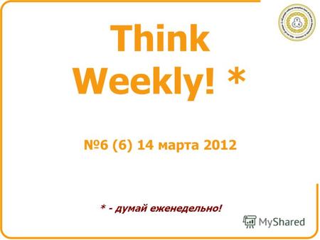 Think Weekly! * * - думай еженедельно! 6 (6) 14 марта 2012.