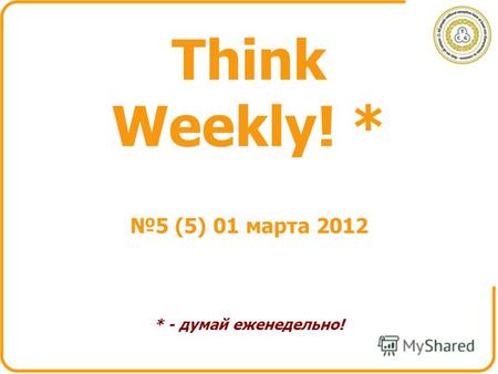 Think Weekly! * * - думай еженедельно! 5 (5) 01 марта 2012.