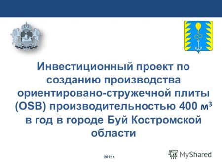 2012 г. Инвестиционный проект по созданию производства ориентировано-стружечной плиты (OSB) производительностью 400 м 3 в год в городе Буй Костромской.